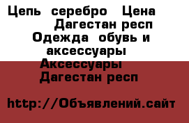 Цепь ,серебро › Цена ­ 1 000 - Дагестан респ. Одежда, обувь и аксессуары » Аксессуары   . Дагестан респ.